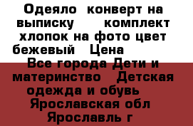 Одеяло- конверт на выписку      комплект хлопок на фото цвет бежевый › Цена ­ 2 000 - Все города Дети и материнство » Детская одежда и обувь   . Ярославская обл.,Ярославль г.